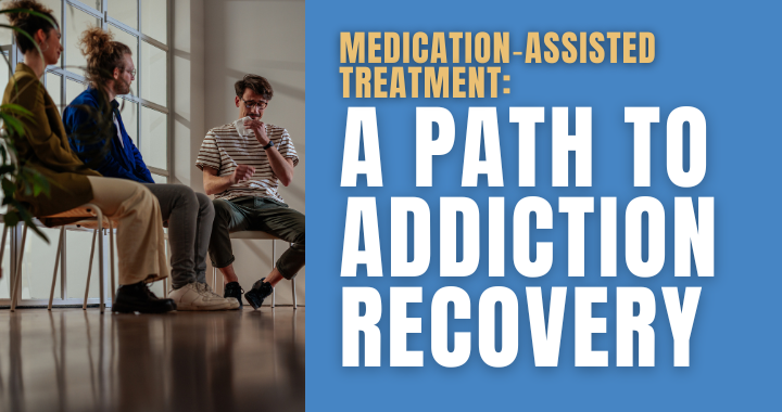 Medication Assisted Treatment: A path to addiction recovery