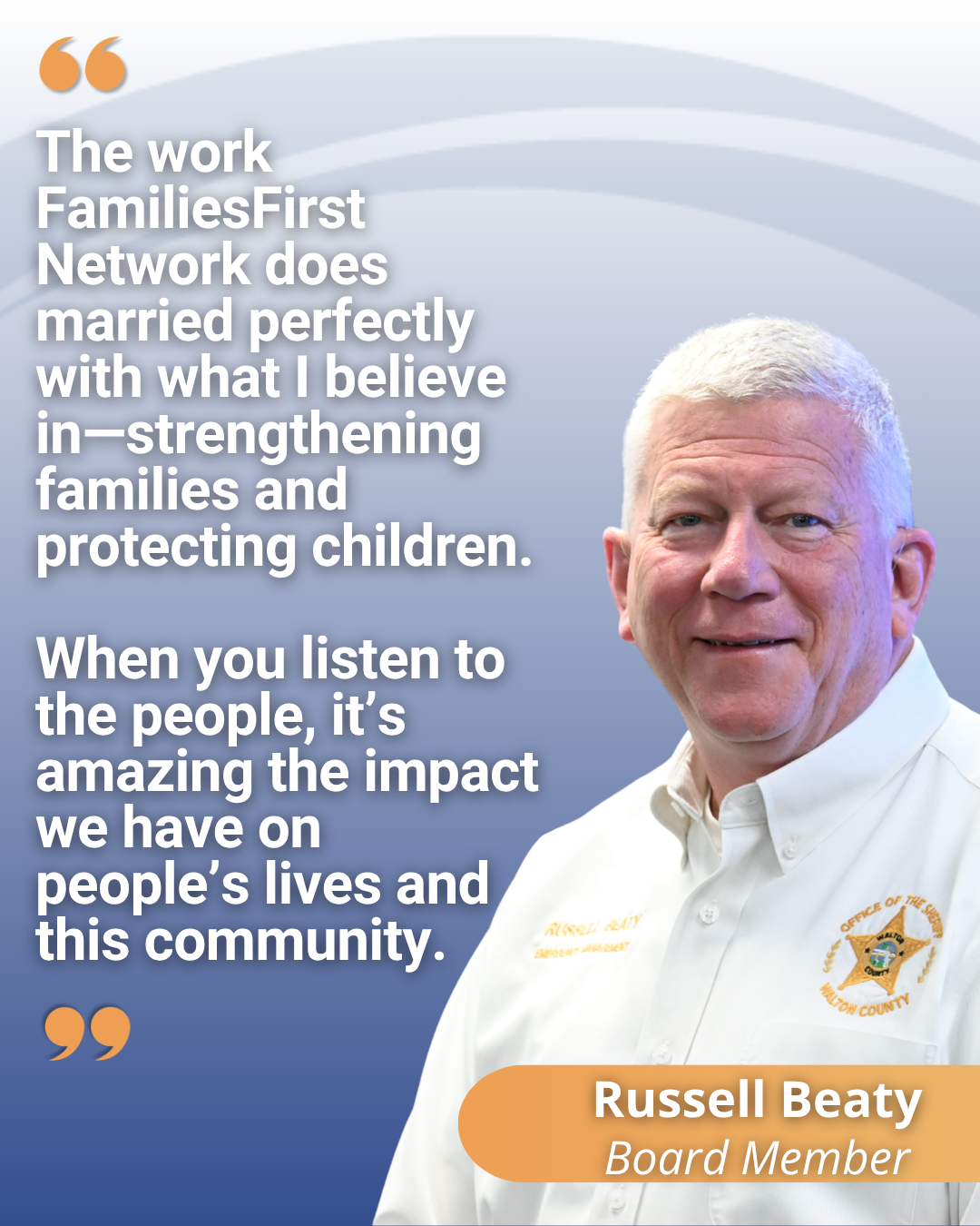 “The work FamiliesFirst Network does married perfectly with what I believe in—strengthening families and protecting children. When you listen to the people, it’s amazing the impact we have on people’s lives and this community.” - Russell Beaty, Board Member